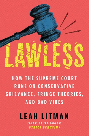 Lawless: How the Supreme Court Runs on Conservative Grievance, Fringe Theories, and Bad Vibes book cover Lawless: How the Supreme Court Runs on Conservative Grievance, Fringe Theories, and Bad Vibes book cover