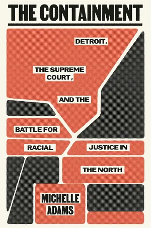 The Containment: Detroit, the Supreme Court, and the Battle for Racial Justice in the North book cover The Containment: Detroit, the Supreme Court, and the Battle for Racial Justice in the North book cover